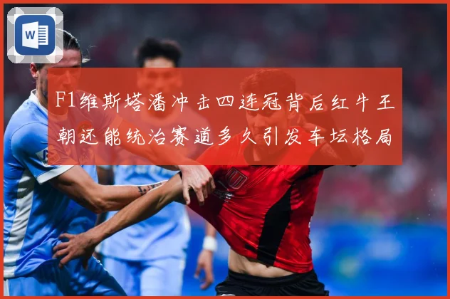 F1维斯塔潘冲击四连冠背后红牛王朝还能统治赛道多久引发车坛格局巨变