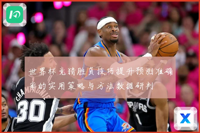 世界杯竞猜胜负技巧提升预测准确率的实用策略与方法数据研判