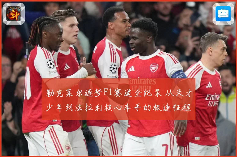 勒克莱尔逐梦F1赛道全纪录 从天才少年到法拉利核心车手的极速征程