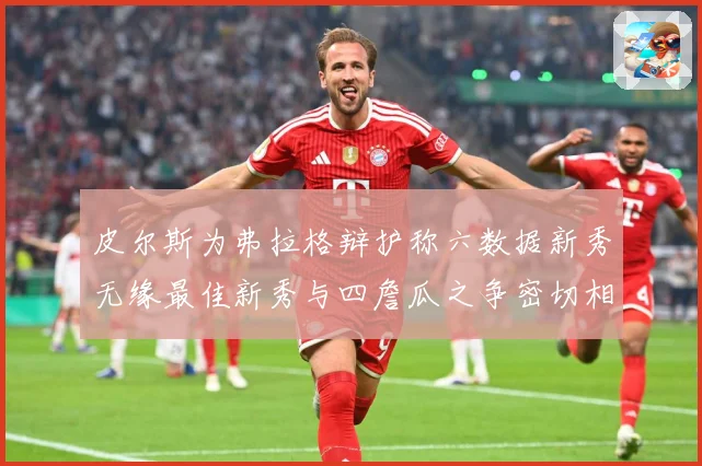 皮尔斯为弗拉格辩护称六数据新秀无缘最佳新秀与四詹瓜之争密切相专题观察