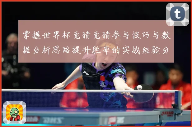 掌握世界杯竞猜竞猜参与技巧与数据分析思路提升胜率的实战经验分数据研判
