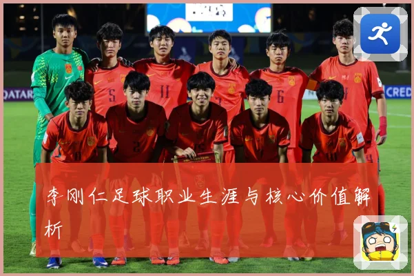 李刚仁足球职业生涯与核心价值解析