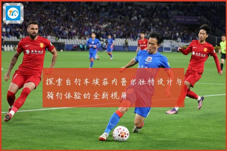 探索自行车埃菲内普尔独特设计与骑行体验的全新视角