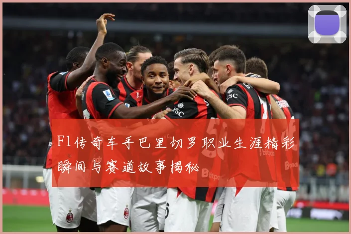 F1传奇车手巴里切罗职业生涯精彩瞬间与赛道故事揭秘
