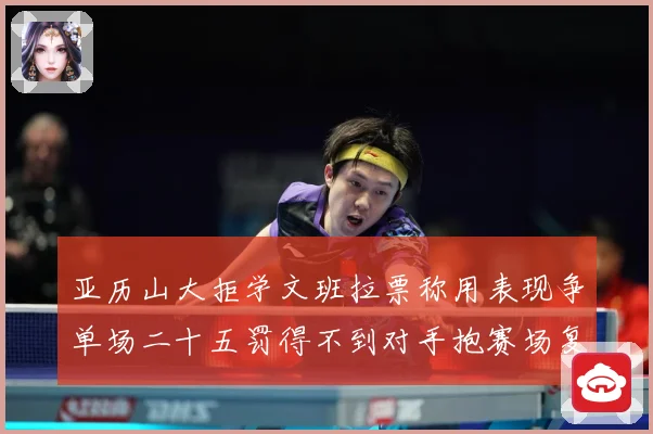 亚历山大拒学文班拉票称用表现争单场二十五罚得不到对手抱赛场复盘