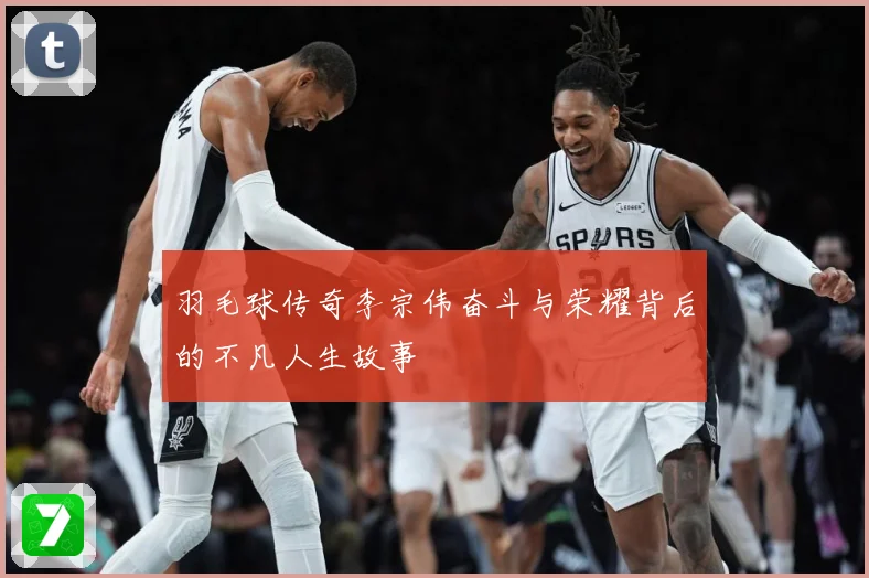 羽毛球传奇李宗伟奋斗与荣耀背后的不凡人生故事