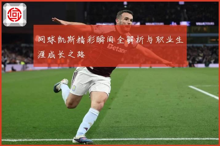 网球凯斯精彩瞬间全解析与职业生涯成长之路