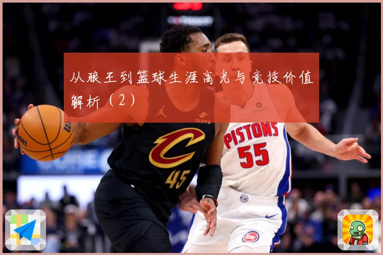 从狼王到篮球生涯高光与竞技价值解析（2）