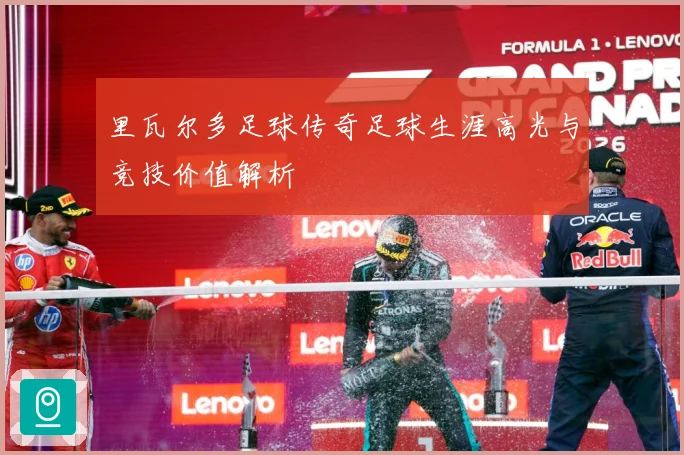 里瓦尔多足球传奇足球生涯高光与竞技价值解析