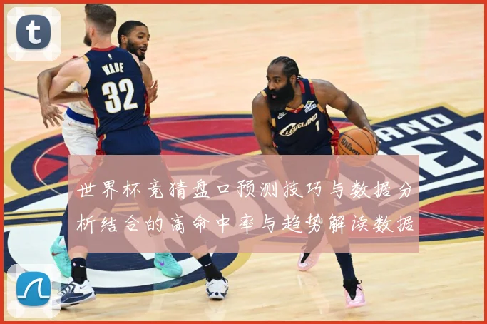 世界杯竞猜盘口预测技巧与数据分析结合的高命中率与趋势解读数据研判