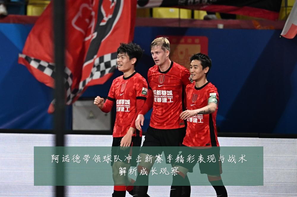 阿诺德带领球队冲击新赛季精彩表现与战术解析成长观察