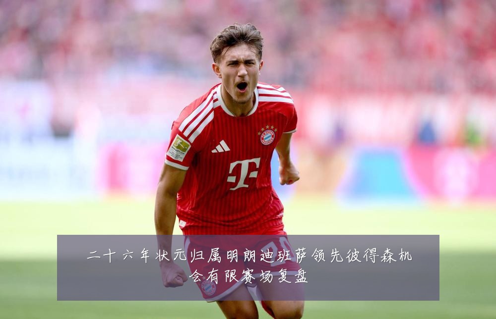二十六年状元归属明朗迪班萨领先彼得森机会有限赛场复盘