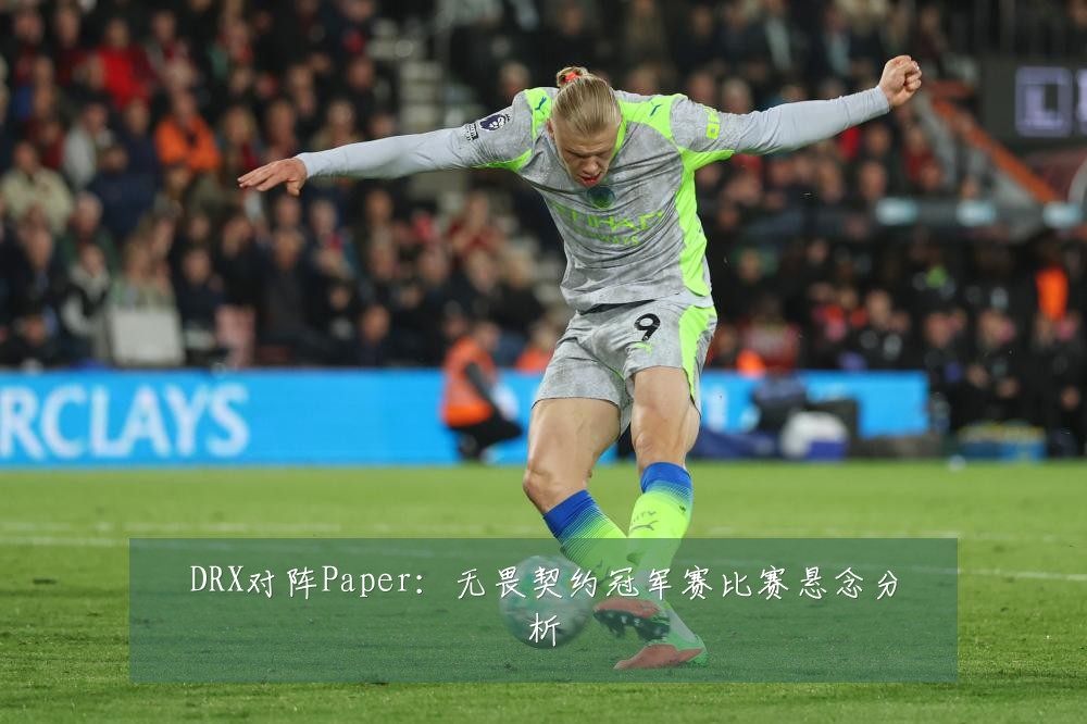 DRX对阵Paper：无畏契约冠军赛比赛悬念分析