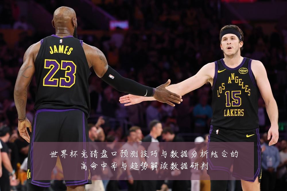 世界杯竞猜盘口预测技巧与数据分析结合的高命中率与趋势解读数据研判